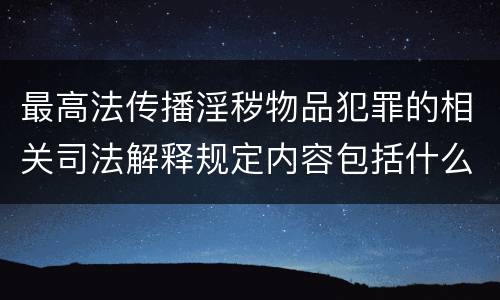 最高法传播淫秽物品犯罪的相关司法解释规定内容包括什么