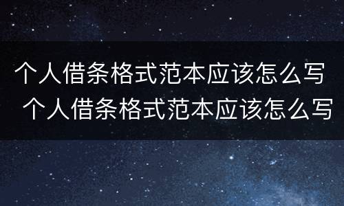 个人借条格式范本应该怎么写 个人借条格式范本应该怎么写图片