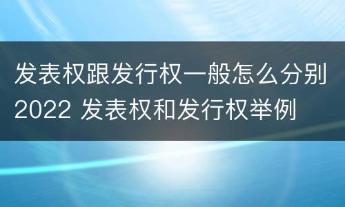 发表权跟发行权一般怎么分别2022 发表权和发行权举例
