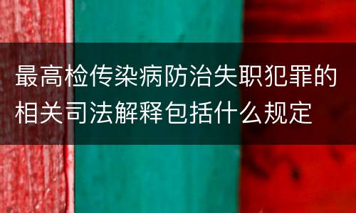 最高检传染病防治失职犯罪的相关司法解释包括什么规定