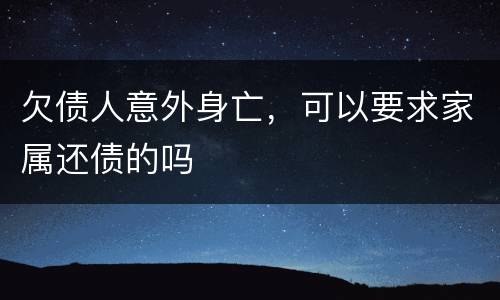 欠债人意外身亡，可以要求家属还债的吗