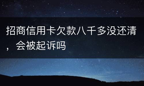 招商信用卡欠款八千多没还清，会被起诉吗