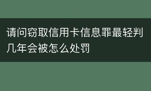 请问窃取信用卡信息罪最轻判几年会被怎么处罚