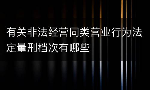 有关非法经营同类营业行为法定量刑档次有哪些