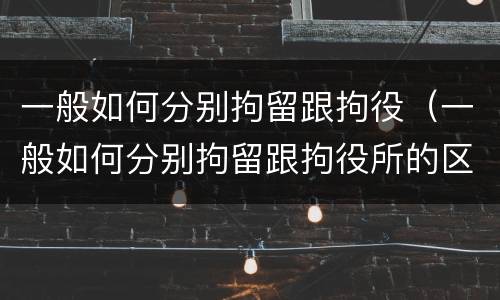 一般如何分别拘留跟拘役（一般如何分别拘留跟拘役所的区别）