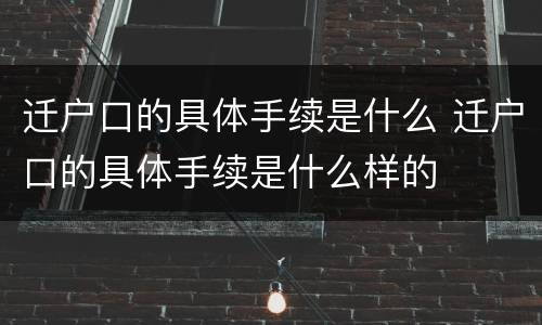 迁户口的具体手续是什么 迁户口的具体手续是什么样的