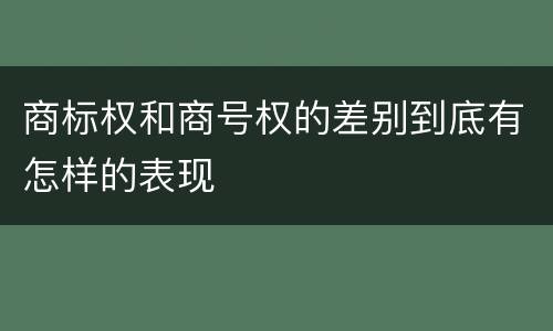 商标权和商号权的差别到底有怎样的表现