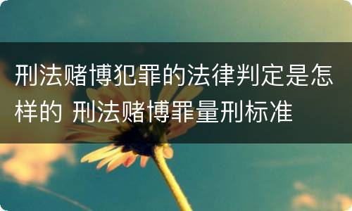 刑法赌博犯罪的法律判定是怎样的 刑法赌博罪量刑标准