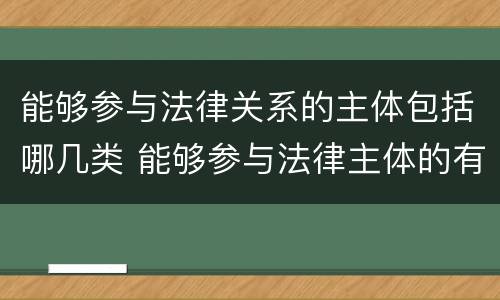 能够参与法律关系的主体包括哪几类 能够参与法律主体的有
