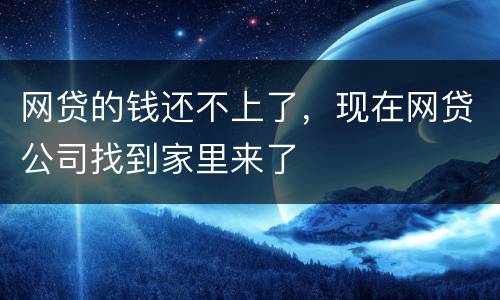 网贷的钱还不上了，现在网贷公司找到家里来了