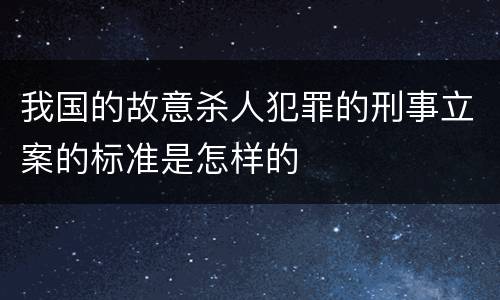 我国的故意杀人犯罪的刑事立案的标准是怎样的