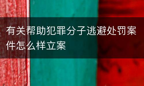 有关帮助犯罪分子逃避处罚案件怎么样立案
