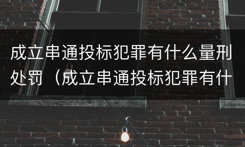 成立串通投标犯罪有什么量刑处罚（成立串通投标犯罪有什么量刑处罚规定）