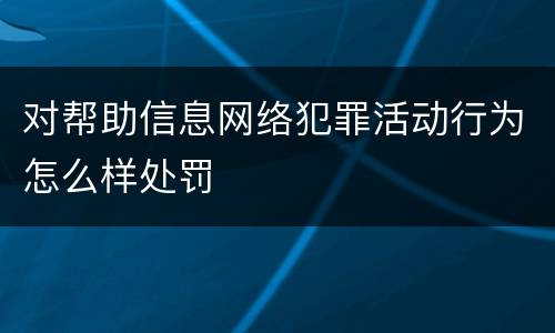 对帮助信息网络犯罪活动行为怎么样处罚