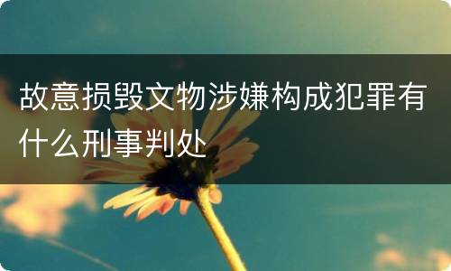 故意损毁文物涉嫌构成犯罪有什么刑事判处