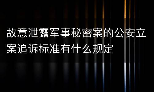 故意泄露军事秘密案的公安立案追诉标准有什么规定