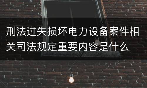 刑法过失损坏电力设备案件相关司法规定重要内容是什么