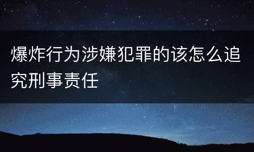 爆炸行为涉嫌犯罪的该怎么追究刑事责任
