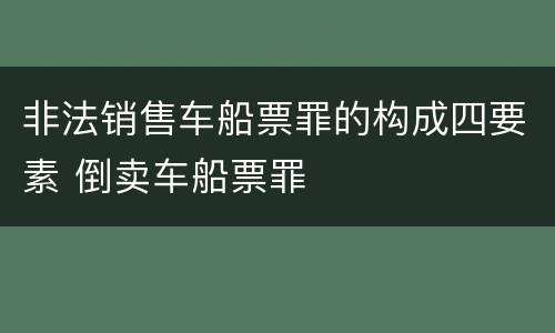 非法销售车船票罪的构成四要素 倒卖车船票罪