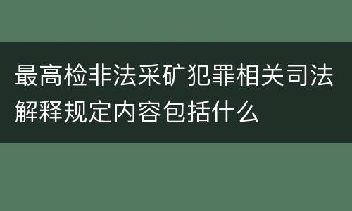 最高检非法采矿犯罪相关司法解释规定内容包括什么