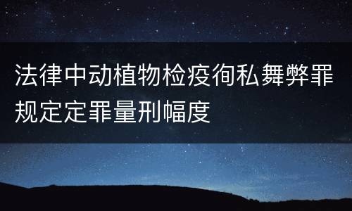 法律中动植物检疫徇私舞弊罪规定定罪量刑幅度