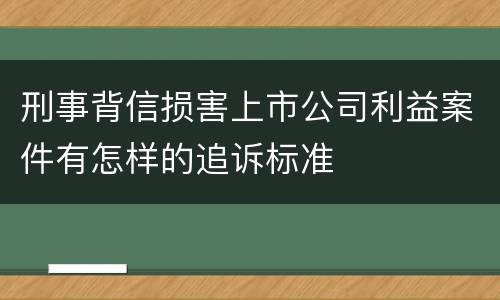 刑事背信损害上市公司利益案件有怎样的追诉标准