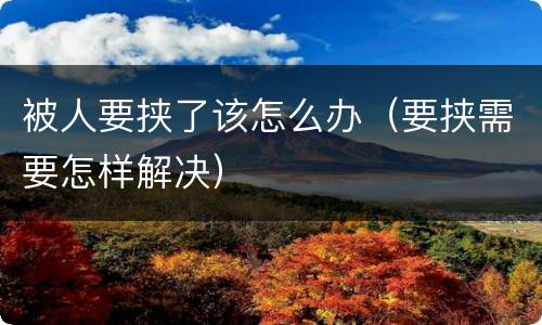 被人要挟了该怎么办（要挟需要怎样解决）