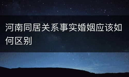 河南同居关系事实婚姻应该如何区别