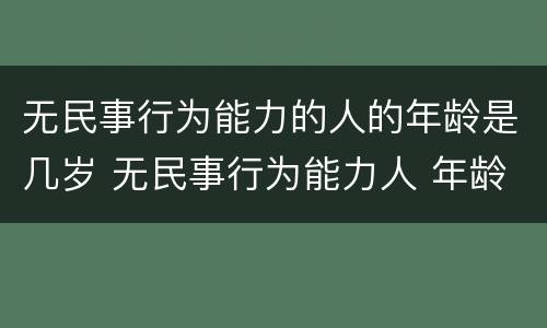 无民事行为能力的人的年龄是几岁 无民事行为能力人 年龄