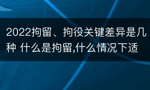 2022拘留、拘役关键差异是几种 什么是拘留,什么情况下适用拘留