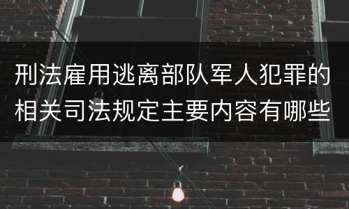 刑法雇用逃离部队军人犯罪的相关司法规定主要内容有哪些