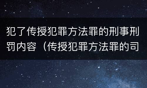犯了传授犯罪方法罪的刑事刑罚内容（传授犯罪方法罪的司法解释）