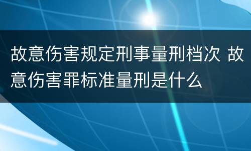 故意伤害规定刑事量刑档次 故意伤害罪标准量刑是什么