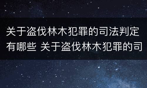 关于盗伐林木犯罪的司法判定有哪些 关于盗伐林木犯罪的司法判定有哪些