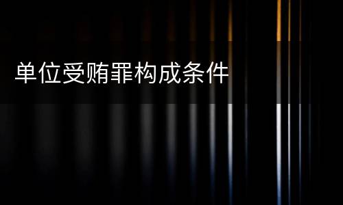 单位受贿罪构成条件