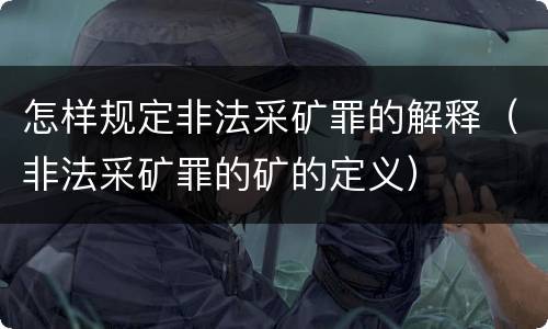 怎样规定非法采矿罪的解释（非法采矿罪的矿的定义）