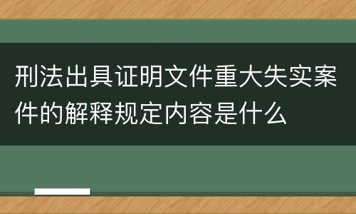 刑法出具证明文件重大失实案件的解释规定内容是什么