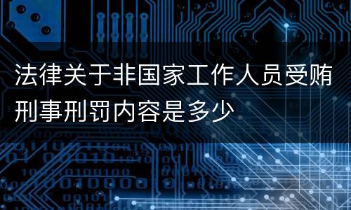 法律关于非国家工作人员受贿刑事刑罚内容是多少