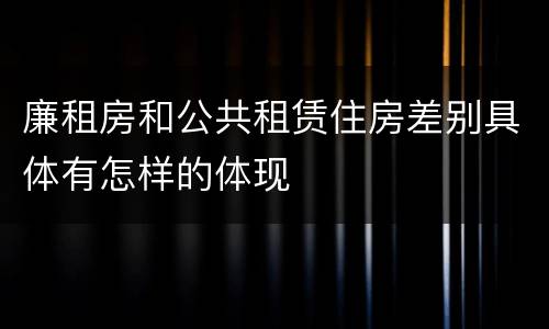 廉租房和公共租赁住房差别具体有怎样的体现