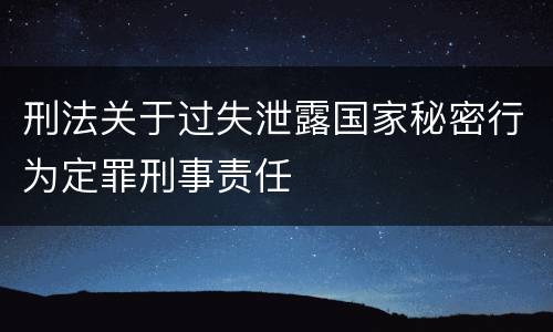 刑法关于过失泄露国家秘密行为定罪刑事责任