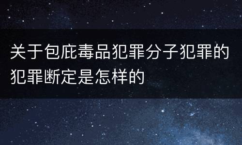 关于包庇毒品犯罪分子犯罪的犯罪断定是怎样的