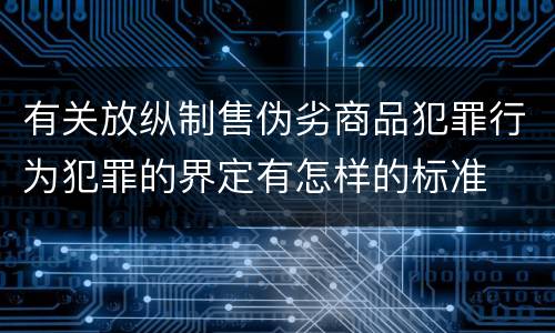 有关放纵制售伪劣商品犯罪行为犯罪的界定有怎样的标准