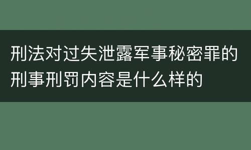 刑法对过失泄露军事秘密罪的刑事刑罚内容是什么样的