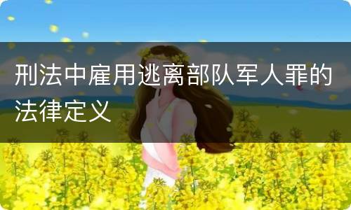 刑法中雇用逃离部队军人罪的法律定义