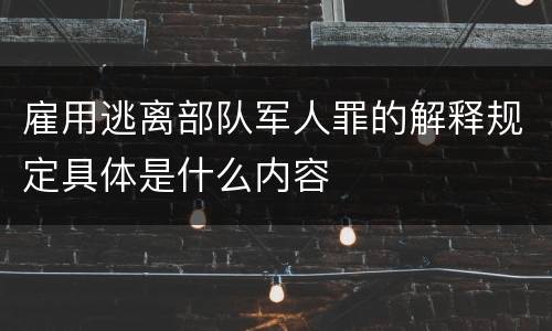 雇用逃离部队军人罪的解释规定具体是什么内容