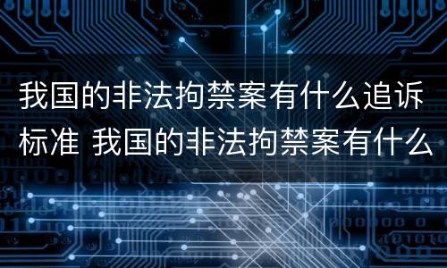 我国的非法拘禁案有什么追诉标准 我国的非法拘禁案有什么追诉标准吗
