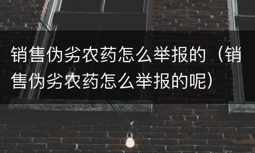销售伪劣农药怎么举报的（销售伪劣农药怎么举报的呢）