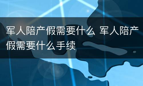军人陪产假需要什么 军人陪产假需要什么手续