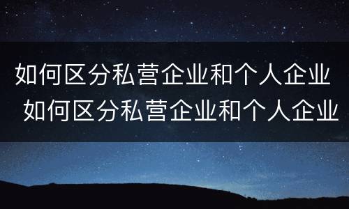 如何区分私营企业和个人企业 如何区分私营企业和个人企业的区别