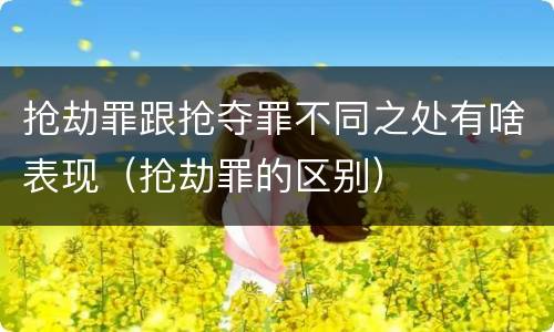 抢劫罪跟抢夺罪不同之处有啥表现（抢劫罪的区别）